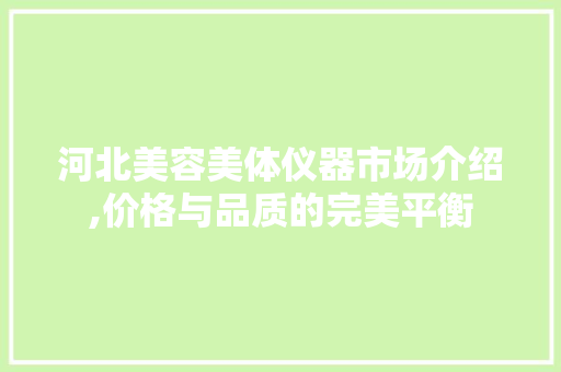 河北美容美体仪器市场介绍,价格与品质的完美平衡 河北美容美体仪器市场介绍,价格与品质的完美平衡 美容塑身