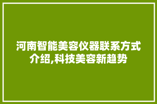 河南智能美容仪器联系方式介绍,科技美容新趋势 河南智能美容仪器联系方式介绍,科技美容新趋势 家居时尚