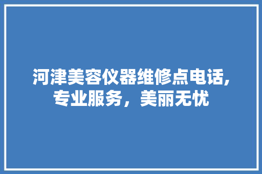 河津美容仪器维修点电话,专业服务，美丽无忧 河津美容仪器维修点电话,专业服务，美丽无忧 饮食拾萃