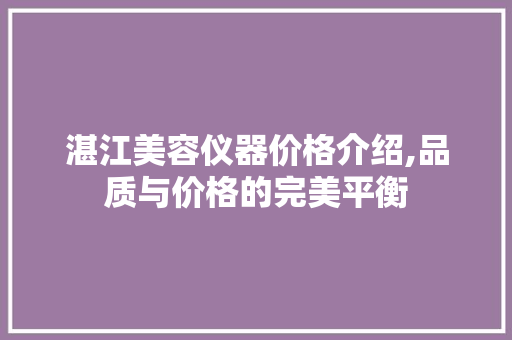 湛江美容仪器价格介绍,品质与价格的完美平衡 湛江美容仪器价格介绍,品质与价格的完美平衡 饮食拾萃