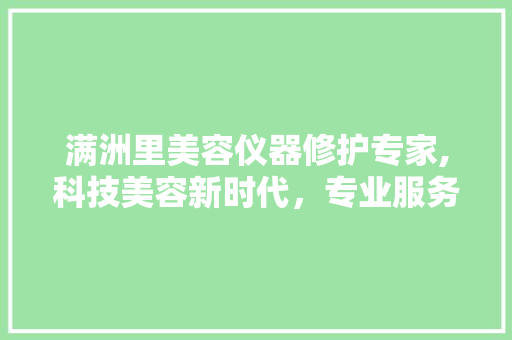 满洲里美容仪器修护专家,科技美容新时代，专业服务引领潮流 满洲里美容仪器修护专家,科技美容新时代，专业服务引领潮流 养生保健