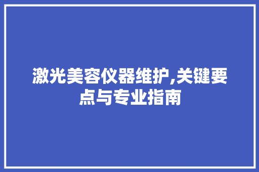 激光美容仪器维护,关键要点与专业指南 激光美容仪器维护,关键要点与专业指南 饮食拾萃