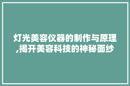 灯光美容仪器的制作与原理,揭开美容科技的神秘面纱 灯光美容仪器的制作与原理,揭开美容科技的神秘面纱 养生保健