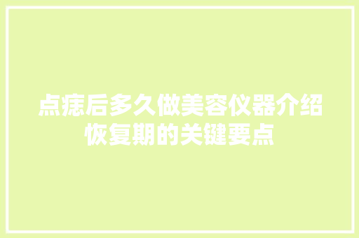 点痣后多久做美容仪器介绍恢复期的关键要点 点痣后多久做美容仪器介绍恢复期的关键要点 服饰装扮