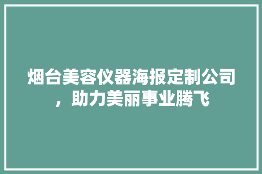 烟台美容仪器海报定制公司，助力美丽事业腾飞 烟台美容仪器海报定制公司，助力美丽事业腾飞 饮食拾萃