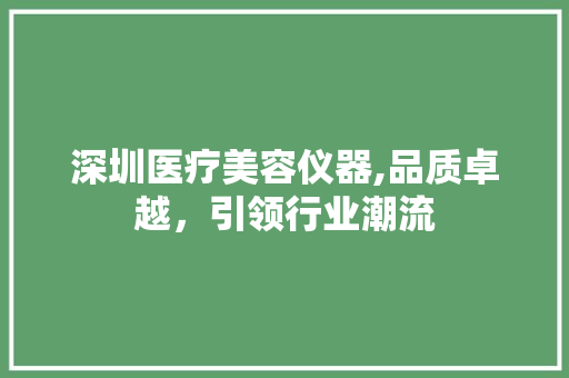 深圳医疗美容仪器,品质卓越，引领行业潮流 深圳医疗美容仪器,品质卓越，引领行业潮流 饮食拾萃