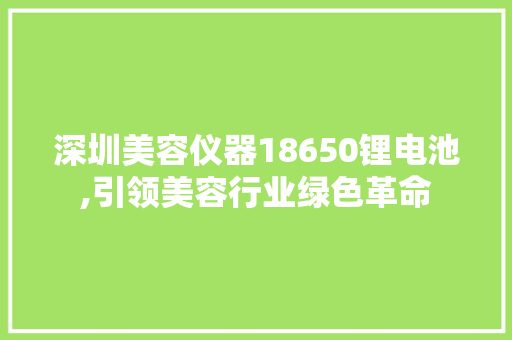 深圳美容仪器18650锂电池,引领美容行业绿色革命 深圳美容仪器18650锂电池,引领美容行业绿色革命 动手制作