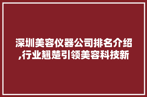 深圳美容仪器公司排名介绍,行业翘楚引领美容科技新潮流 深圳美容仪器公司排名介绍,行业翘楚引领美容科技新潮流 饮食拾萃