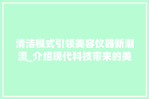 清洁模式引领美容仪器新潮流_介绍现代科技带来的美丽革命 清洁模式引领美容仪器新潮流_介绍现代科技带来的美丽革命 动手制作
