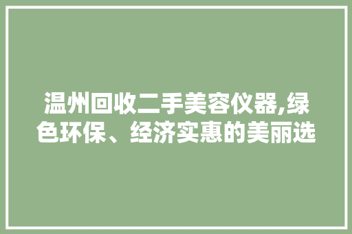 温州回收二手美容仪器,绿色环保、经济实惠的美丽选择 温州回收二手美容仪器,绿色环保、经济实惠的美丽选择 美容塑身