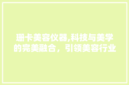 珊卡美容仪器,科技与美学的完美融合，引领美容行业新潮流 珊卡美容仪器,科技与美学的完美融合，引领美容行业新潮流 服饰装扮