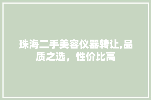 珠海二手美容仪器转让,品质之选，性价比高 珠海二手美容仪器转让,品质之选，性价比高 旅行地理