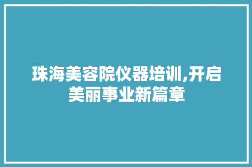 珠海美容院仪器培训,开启美丽事业新篇章 珠海美容院仪器培训,开启美丽事业新篇章 饮食拾萃