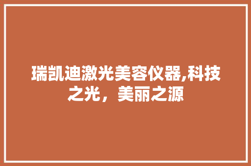 瑞凯迪激光美容仪器,科技之光，美丽之源 瑞凯迪激光美容仪器,科技之光，美丽之源 美容塑身
