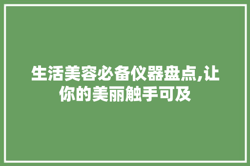 生活美容必备仪器盘点,让你的美丽触手可及 生活美容必备仪器盘点,让你的美丽触手可及 养生保健