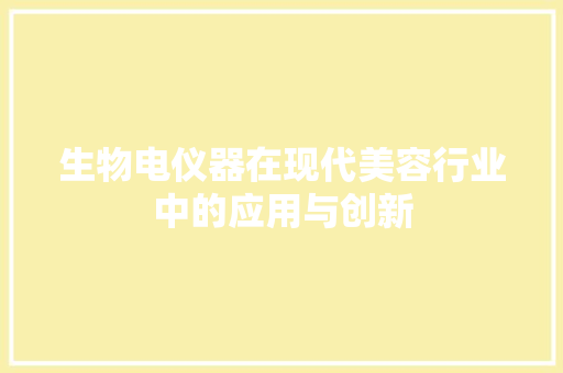 生物电仪器在现代美容行业中的应用与创新 生物电仪器在现代美容行业中的应用与创新 家居时尚