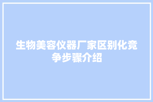 生物美容仪器厂家区别化竞争步骤介绍 生物美容仪器厂家区别化竞争步骤介绍 家居时尚
