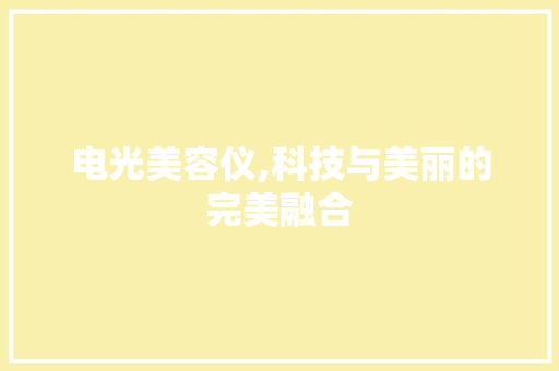 电光美容仪,科技与美丽的完美融合 电光美容仪,科技与美丽的完美融合 养生保健