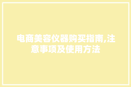 电商美容仪器购买指南,注意事项及使用方法 电商美容仪器购买指南,注意事项及使用方法 饮食拾萃