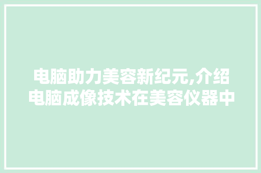 电脑助力美容新纪元,介绍电脑成像技术在美容仪器中的应用 电脑助力美容新纪元,介绍电脑成像技术在美容仪器中的应用 养生保健