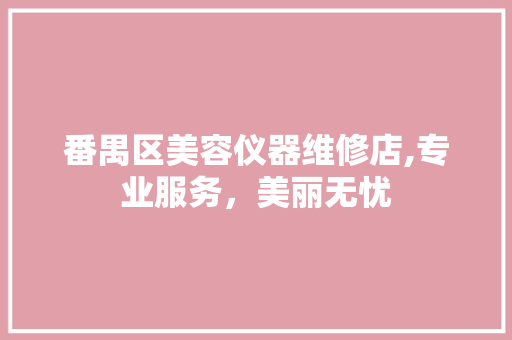 番禺区美容仪器维修店,专业服务，美丽无忧 番禺区美容仪器维修店,专业服务，美丽无忧 动手制作