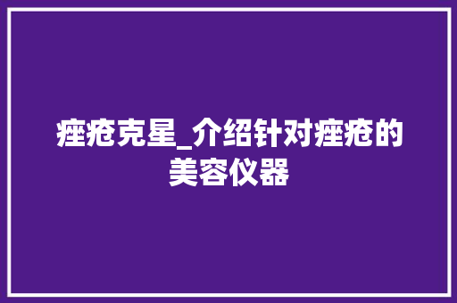 痤疮克星_介绍针对痤疮的美容仪器 痤疮克星_介绍针对痤疮的美容仪器 动手制作