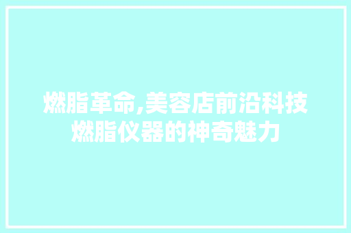 燃脂革命,美容店前沿科技燃脂仪器的神奇魅力 燃脂革命,美容店前沿科技燃脂仪器的神奇魅力 饮食拾萃