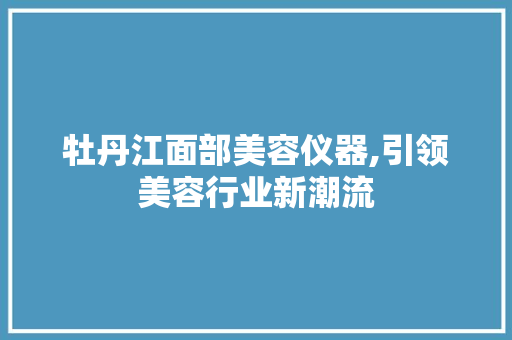 牡丹江面部美容仪器,引领美容行业新潮流 牡丹江面部美容仪器,引领美容行业新潮流 动手制作
