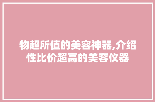 物超所值的美容神器,介绍性比价超高的美容仪器 物超所值的美容神器,介绍性比价超高的美容仪器 美容塑身