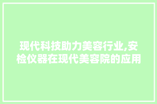 现代科技助力美容行业,安检仪器在现代美容院的应用与创新 现代科技助力美容行业,安检仪器在现代美容院的应用与创新 旅行地理