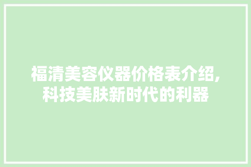 福清美容仪器价格表介绍,科技美肤新时代的利器 福清美容仪器价格表介绍,科技美肤新时代的利器 家居时尚
