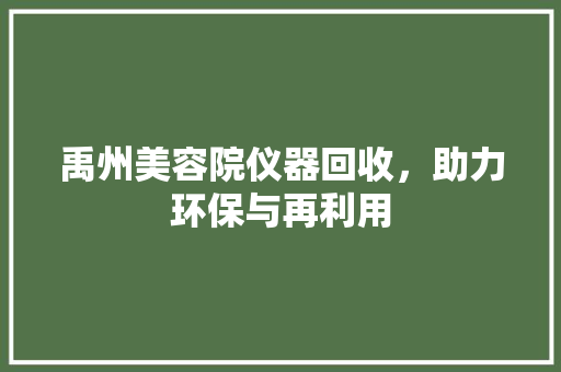 禹州美容院仪器回收，助力环保与再利用 禹州美容院仪器回收，助力环保与再利用 旅行地理