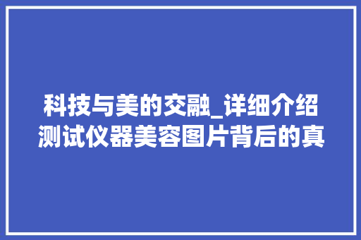 科技与美的交融_详细介绍测试仪器美容图片背后的真实高清世界 科技与美的交融_详细介绍测试仪器美容图片背后的真实高清世界 养生保健