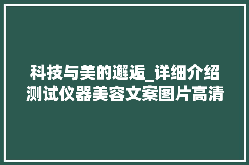 科技与美的邂逅_详细介绍测试仪器美容文案图片高清技术 科技与美的邂逅_详细介绍测试仪器美容文案图片高清技术 家居时尚