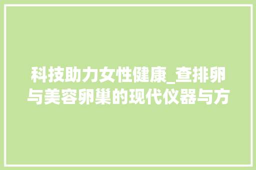 科技助力女性健康_查排卵与美容卵巢的现代仪器与方法 科技助力女性健康_查排卵与美容卵巢的现代仪器与方法 美容塑身