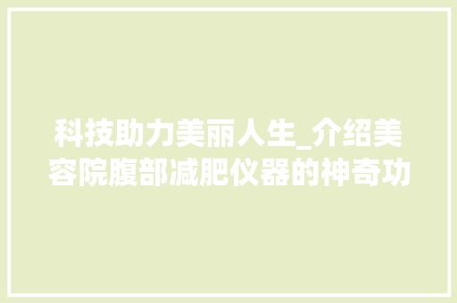 科技助力美丽人生_介绍美容院腹部减肥仪器的神奇功效 科技助力美丽人生_介绍美容院腹部减肥仪器的神奇功效 动手制作