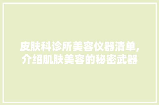 皮肤科诊所美容仪器清单,介绍肌肤美容的秘密武器 皮肤科诊所美容仪器清单,介绍肌肤美容的秘密武器 家居时尚