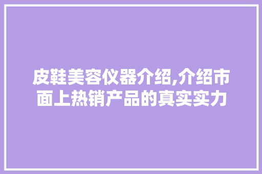 皮鞋美容仪器介绍,介绍市面上热销产品的真实实力 皮鞋美容仪器介绍,介绍市面上热销产品的真实实力 服饰装扮
