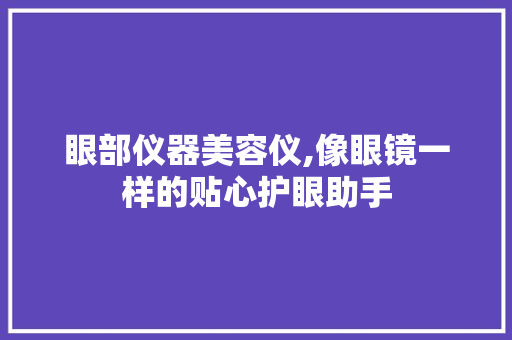 眼部仪器美容仪,像眼镜一样的贴心护眼助手 眼部仪器美容仪,像眼镜一样的贴心护眼助手 家居时尚