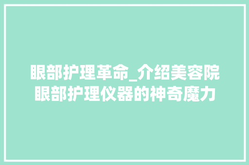 眼部护理革命_介绍美容院眼部护理仪器的神奇魔力 眼部护理革命_介绍美容院眼部护理仪器的神奇魔力 日用科普