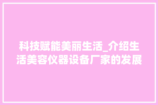 科技赋能美丽生活_介绍生活美容仪器设备厂家的发展与创新 科技赋能美丽生活_介绍生活美容仪器设备厂家的发展与创新 饮食拾萃