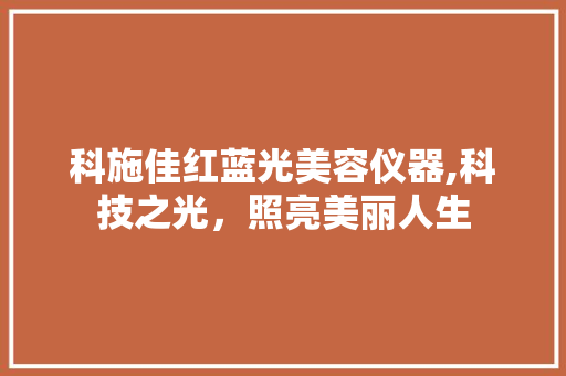 科施佳红蓝光美容仪器,科技之光，照亮美丽人生 科施佳红蓝光美容仪器,科技之光，照亮美丽人生 服饰装扮