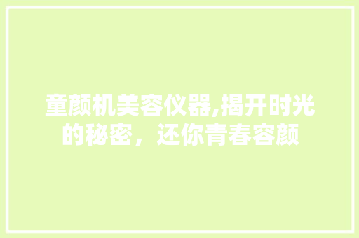 童颜机美容仪器,揭开时光的秘密，还你青春容颜 童颜机美容仪器,揭开时光的秘密，还你青春容颜 养生保健