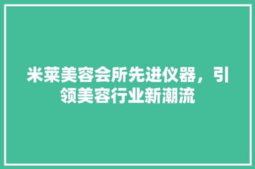 米莱美容会所先进仪器，引领美容行业新潮流 米莱美容会所先进仪器，引领美容行业新潮流 美容塑身