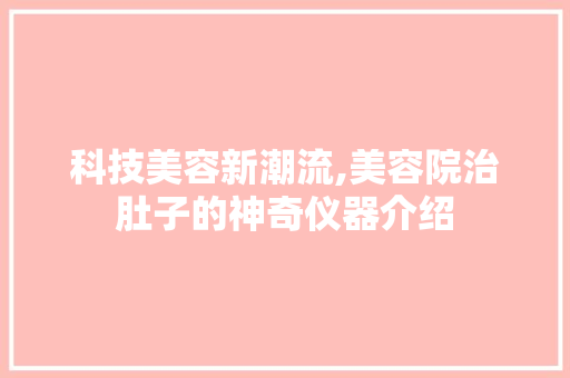 科技美容新潮流,美容院治肚子的神奇仪器介绍 科技美容新潮流,美容院治肚子的神奇仪器介绍 美容塑身