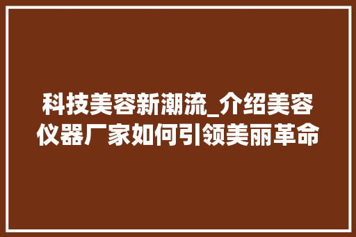 科技美容新潮流_介绍美容仪器厂家如何引领美丽革命 科技美容新潮流_介绍美容仪器厂家如何引领美丽革命 日用科普