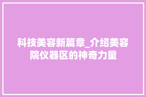 科技美容新篇章_介绍美容院仪器区的神奇力量 科技美容新篇章_介绍美容院仪器区的神奇力量 家居时尚