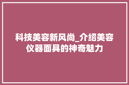 科技美容新风尚_介绍美容仪器面具的神奇魅力 科技美容新风尚_介绍美容仪器面具的神奇魅力 美容塑身