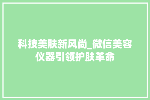 科技美肤新风尚_微信美容仪器引领护肤革命 科技美肤新风尚_微信美容仪器引领护肤革命 动手制作
