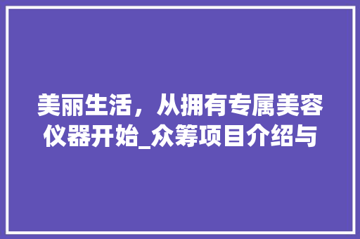 美丽生活，从拥有专属美容仪器开始_众筹项目介绍与期待 美丽生活，从拥有专属美容仪器开始_众筹项目介绍与期待 饮食拾萃